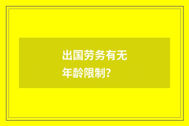 出国劳务有无年龄限制？