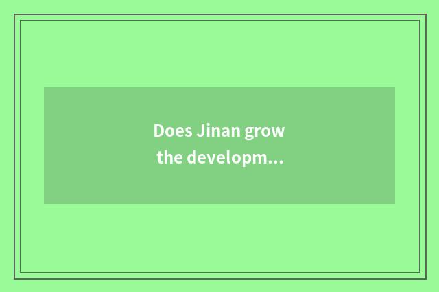Does Jinan grow the development foreground of quiet borough?