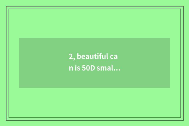2, beautiful can is 50D small sheet or sheet are turned over?
