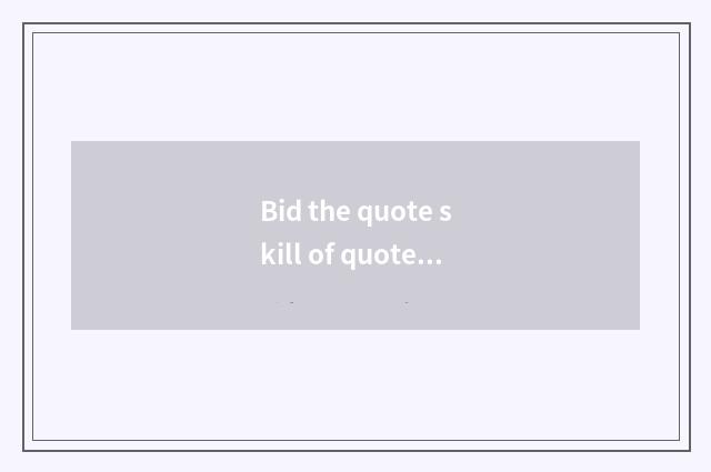 Bid the quote skill of quote?