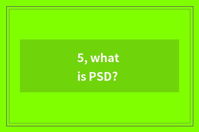 5, what is PSD?