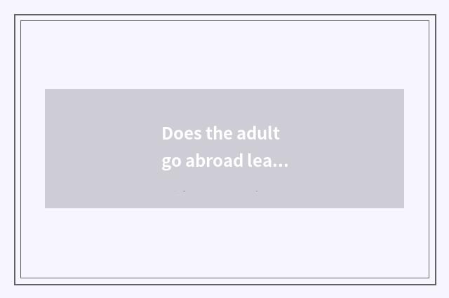 Does the adult go abroad leave school year age?