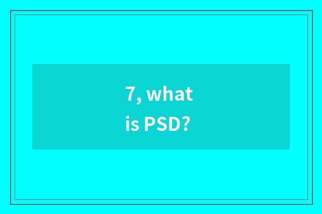 7, what is PSD?