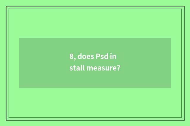 8, does Psd install measure?