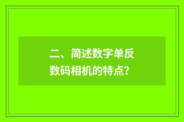 二、简述数字单反数码相机的特点？