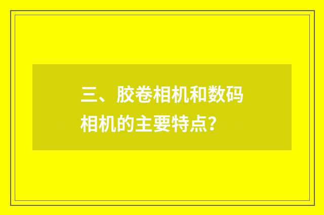三、胶卷相机和数码相机的主要特点？