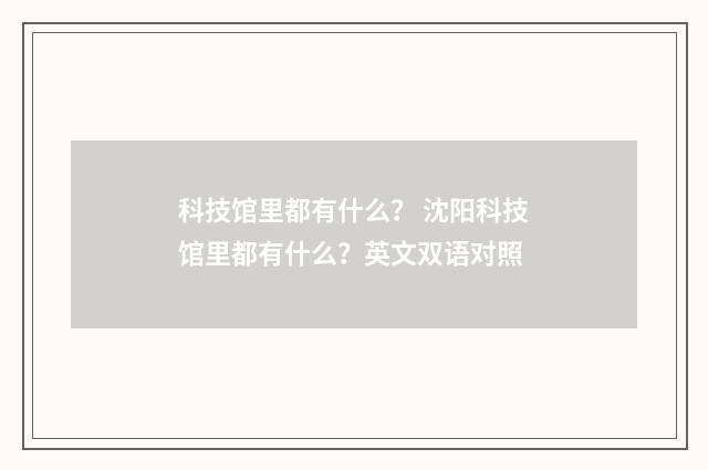 科技馆里都有什么? 沈阳科技馆里都有什么?英文双语对照