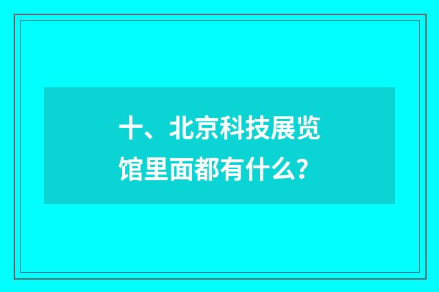 十、北京科技展览馆里面都有什么?