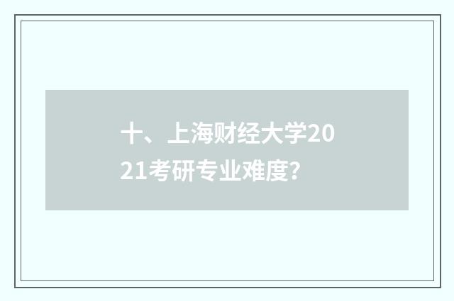 十、上海财经大学2021考研专业难度?