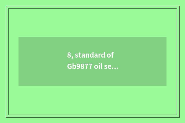 8, standard of Gb9877 oil seal?
