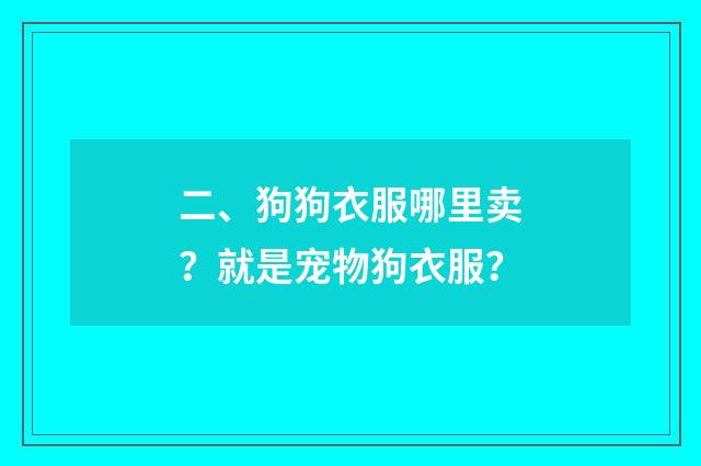 二、狗狗衣服哪里卖?就是宠物狗衣服?