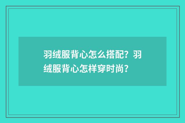 羽绒服背心怎么搭配？羽绒服背心怎样穿时尚？