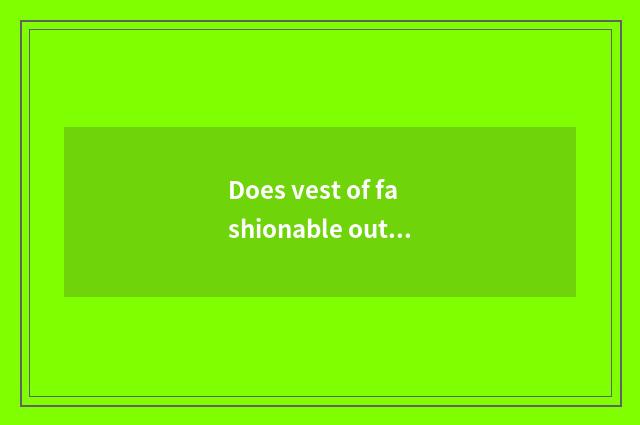 Does vest of fashionable outlandish ways weave a method?