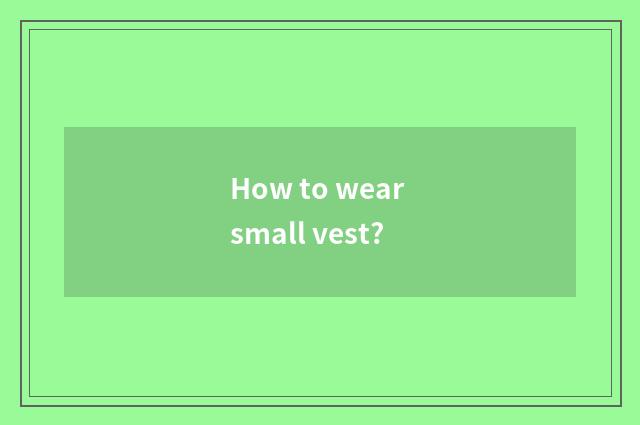 How to wear small vest?