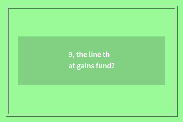 9, the line that gains fund?
