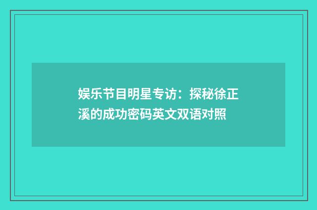 娱乐节目明星专访：探秘徐正溪的成功密码英文双语对照