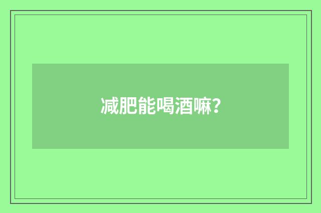 减肥能喝酒嘛?