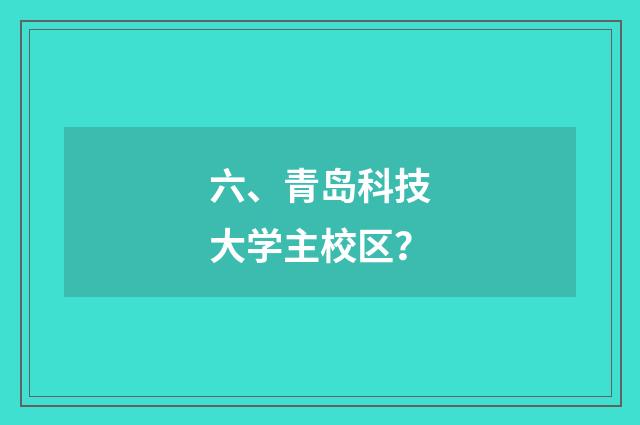 六、青岛科技大学主校区?