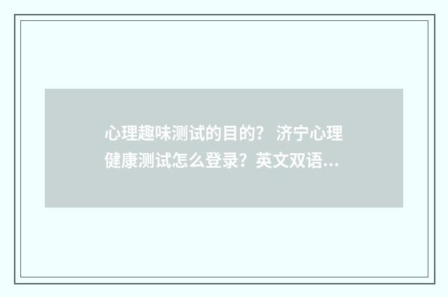 心理趣味测试的目的? 济宁心理健康测试怎么登录?英文双语对照