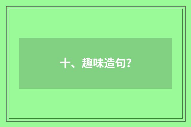十、趣味造句?