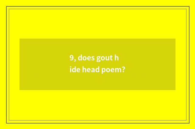 9, does gout hide head poem?