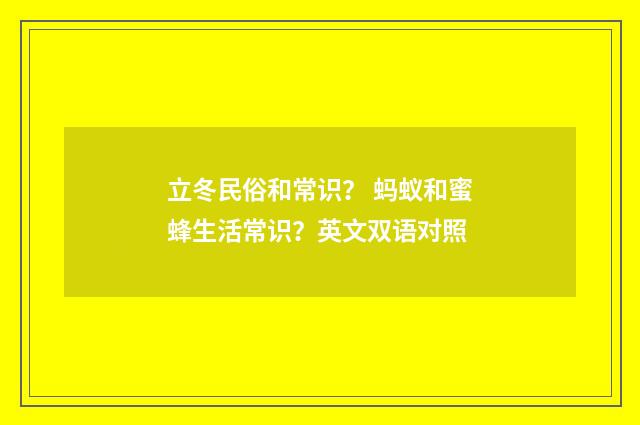 立冬民俗和常识？ 蚂蚁和蜜蜂生活常识？英文双语对照