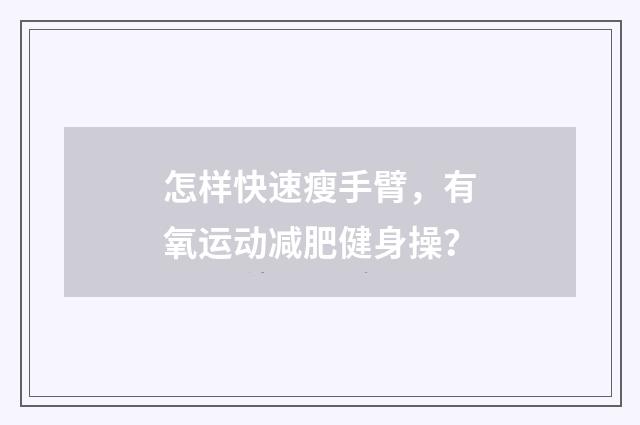 怎样快速瘦手臂，有氧运动减肥健身操？