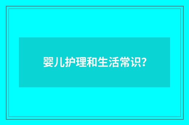 婴儿护理和生活常识?