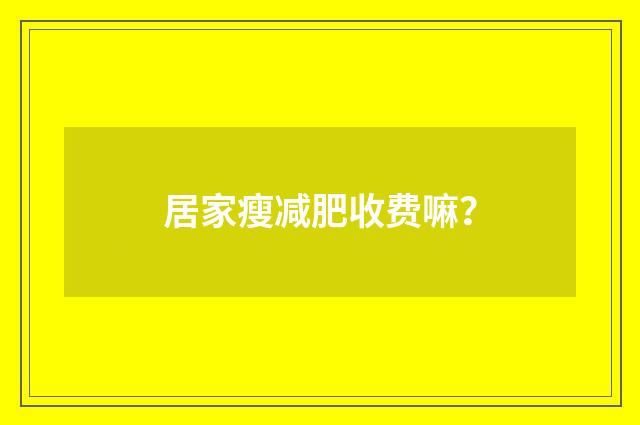 居家瘦减肥收费嘛？