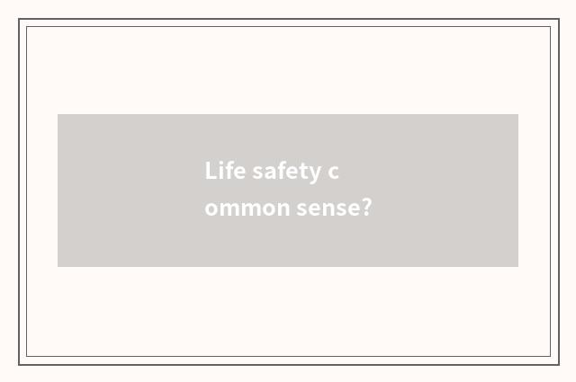 Life safety common sense?