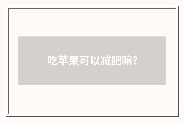 吃苹果可以减肥嘛？