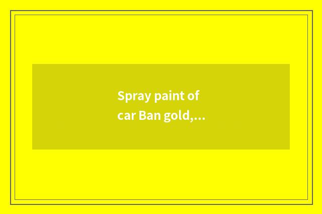 Spray paint of car Ban gold, what meaning is Ban gold?