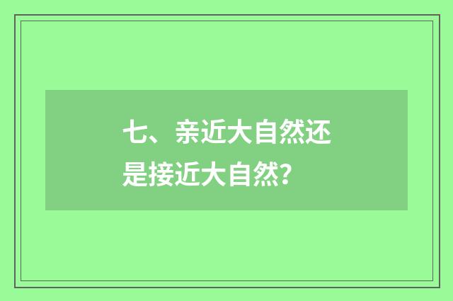 七、亲近大自然还是接近大自然?