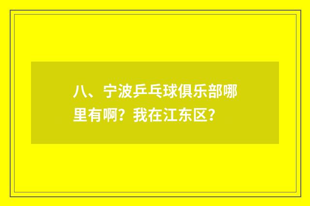 八、宁波乒乓球俱乐部哪里有啊?我在江东区?