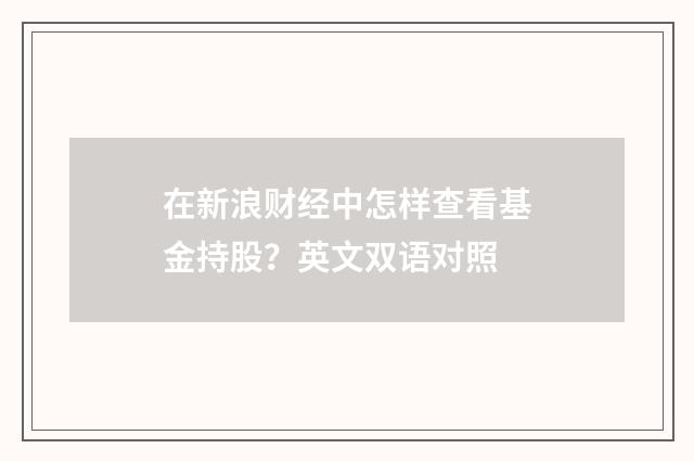 在新浪财经中怎样查看基金持股?英文双语对照