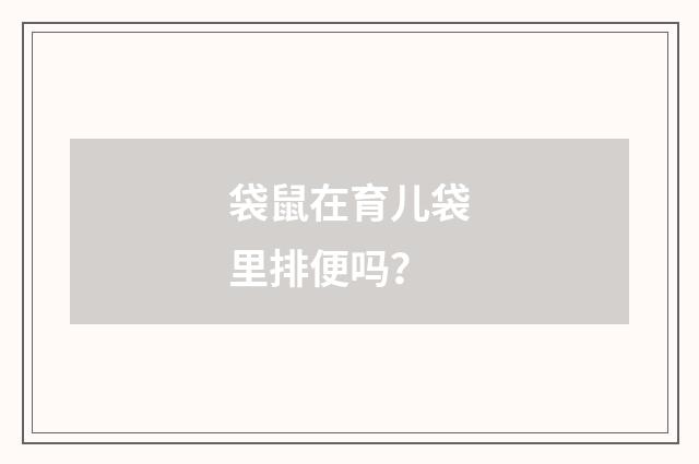 袋鼠在育儿袋里排便吗?