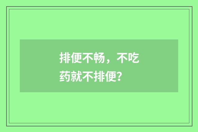 排便不畅，不吃药就不排便？