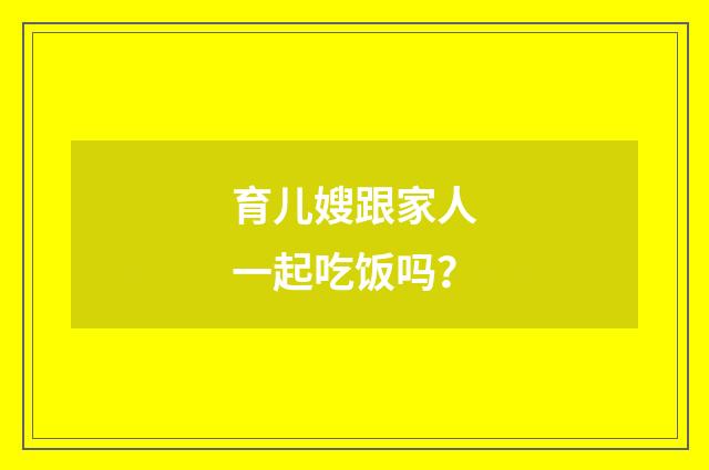 育儿嫂跟家人一起吃饭吗?