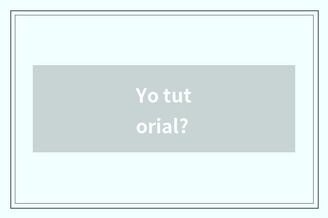 Yo tutorial?