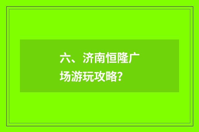 六、济南恒隆广场游玩攻略?