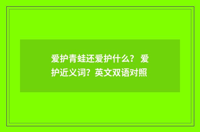 爱护青蛙还爱护什么? 爱护近义词?英文双语对照