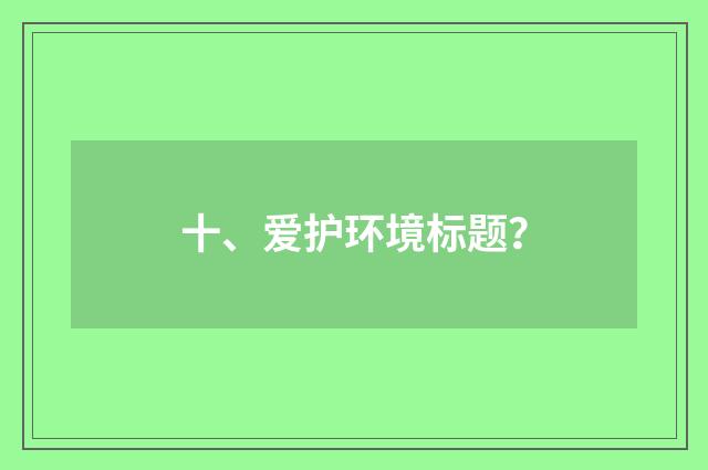 十、爱护环境标题?