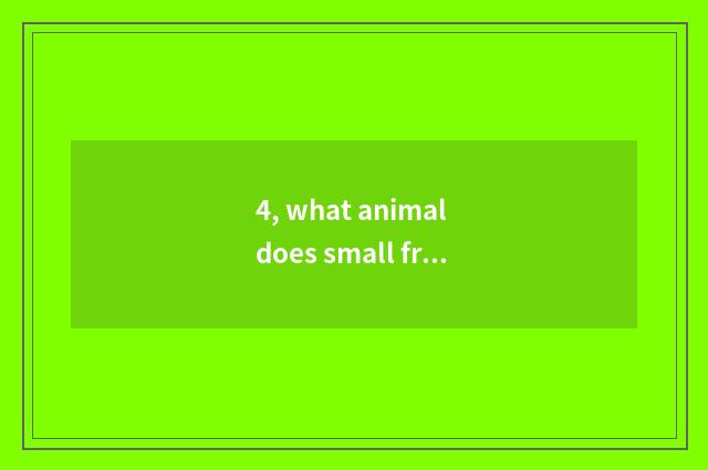 4, what animal does small frog cherish even besides care?