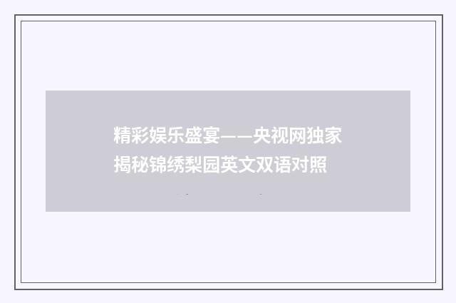 精彩娱乐盛宴——央视网独家揭秘锦绣梨园英文双语对照