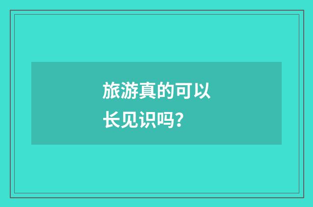 旅游真的可以长见识吗?