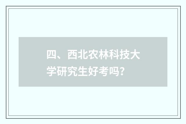 四、西北农林科技大学研究生好考吗?