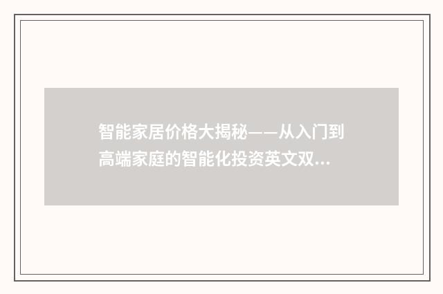 智能家居价格大揭秘——从入门到高端家庭的智能化投资英文双语对照