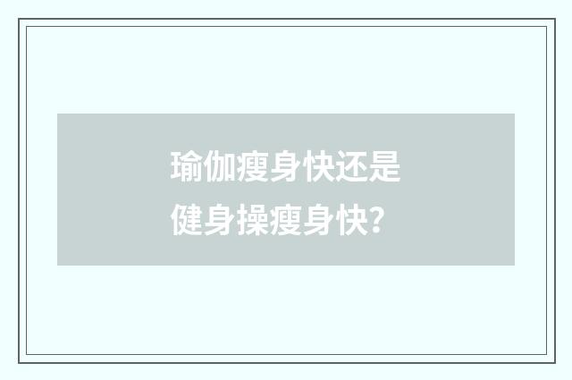 瑜伽瘦身快还是健身操瘦身快？