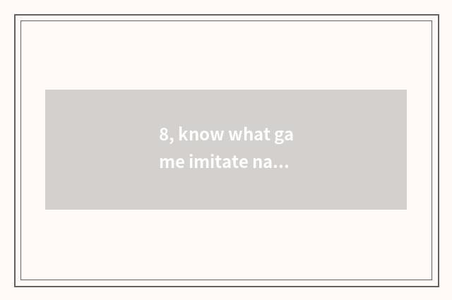 8, know what game imitate nature is?