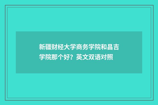 新疆财经大学商务学院和昌吉学院那个好?英文双语对照
